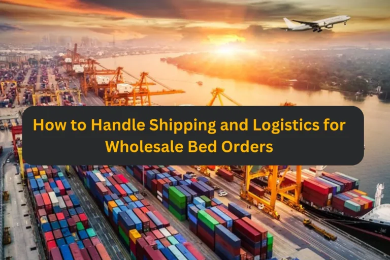 How to Handle Shipping and Logistics for Wholesale Bed Orders
